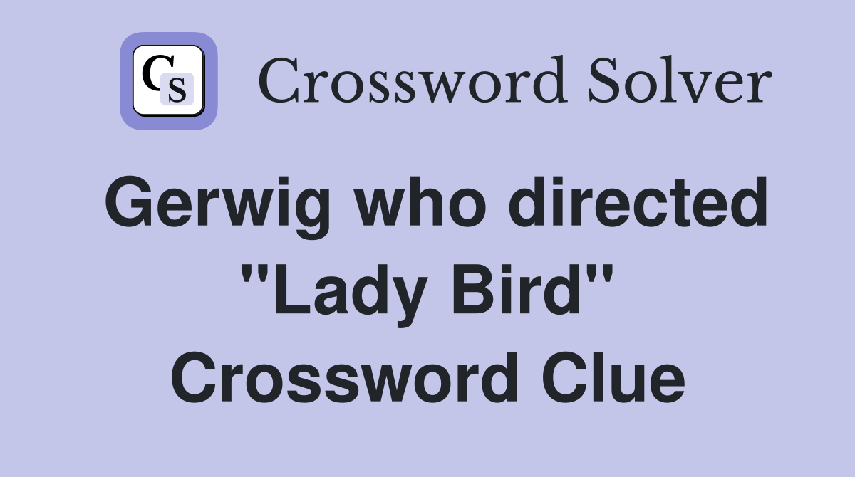 Gerwig who directed ''Lady Bird'' Crossword Clue