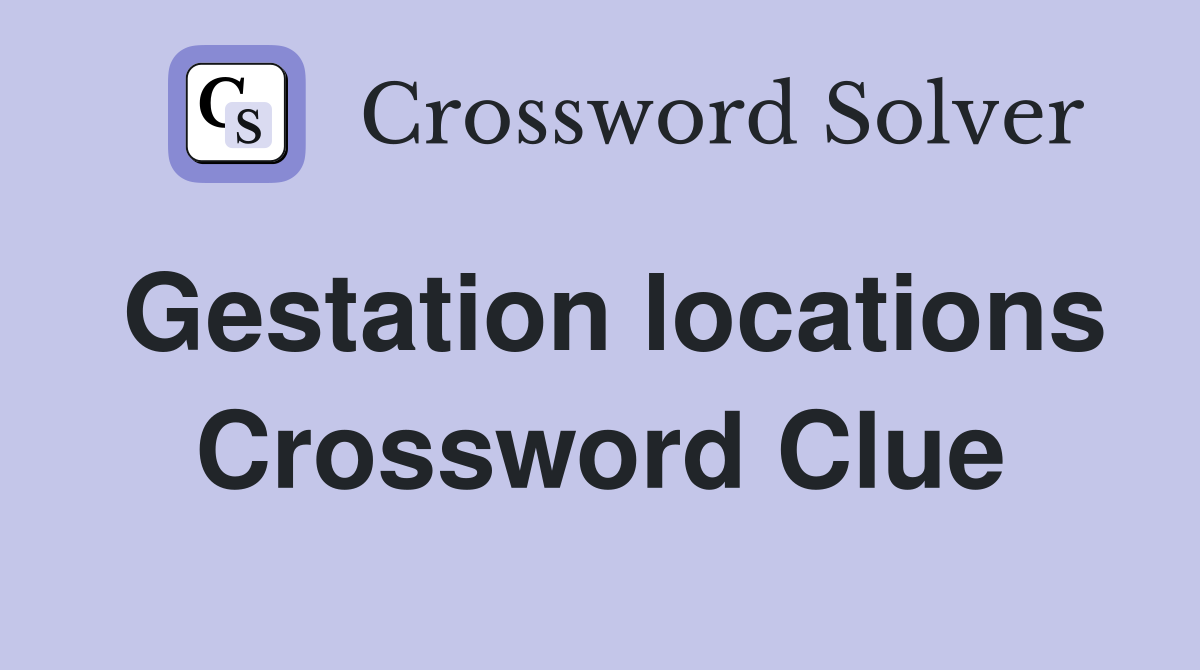 Gestation locations Crossword Clue