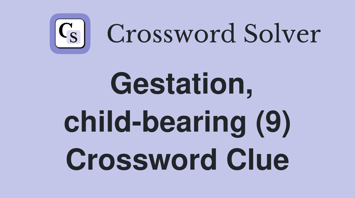 Gestation, child-bearing (9) Crossword Clue