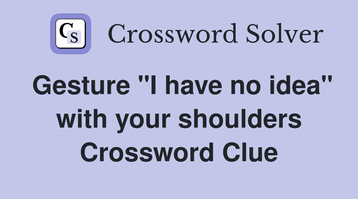 Gesture "I have no idea" with your shoulders Crossword Clue