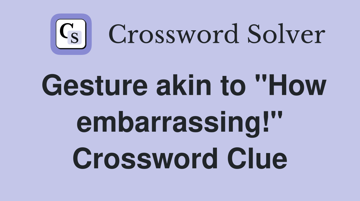 Gesture akin to "How embarrassing!" Crossword Clue
