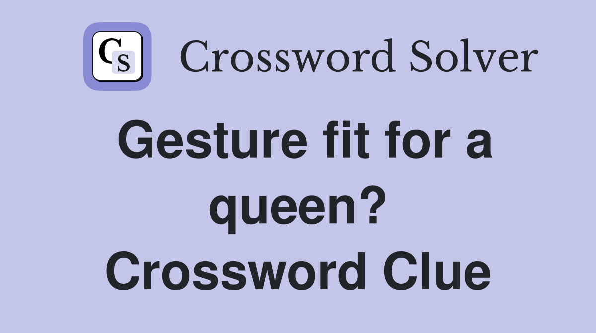 Gesture fit for a queen? Crossword Clue