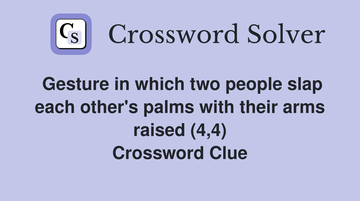 Gesture in which two people slap each other's palms with their arms raised (4,4) Crossword Clue
