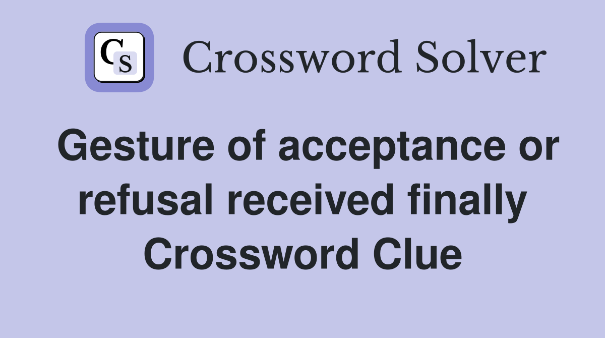 Gesture of acceptance or refusal received finally Crossword Clue