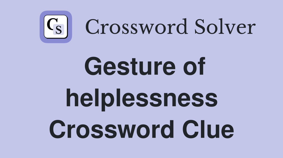 Gesture of helplessness Crossword Clue