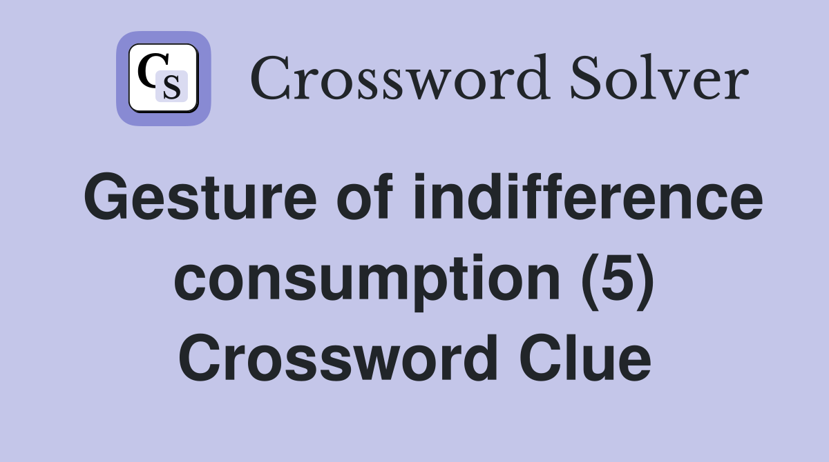 Gesture of indifference consumption (5) Crossword Clue