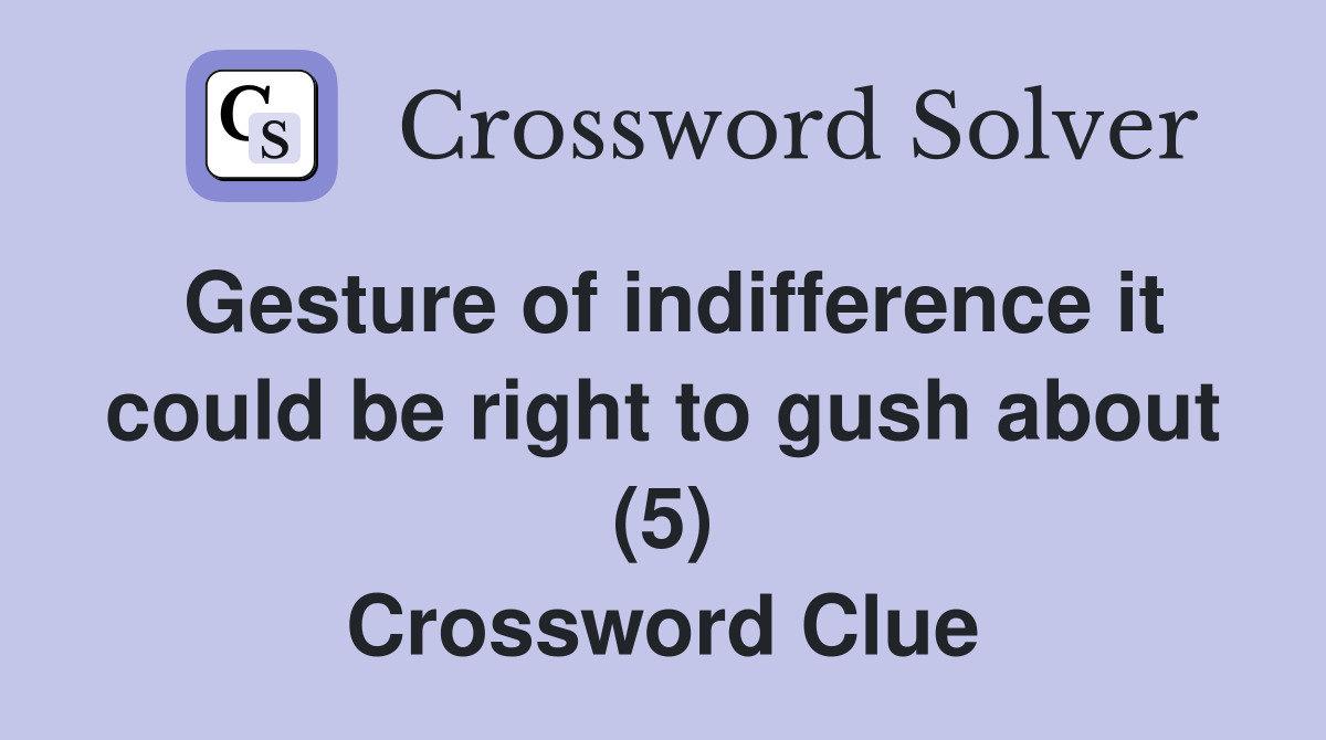 Gesture of indifference it could be right to gush about (5) Crossword Clue