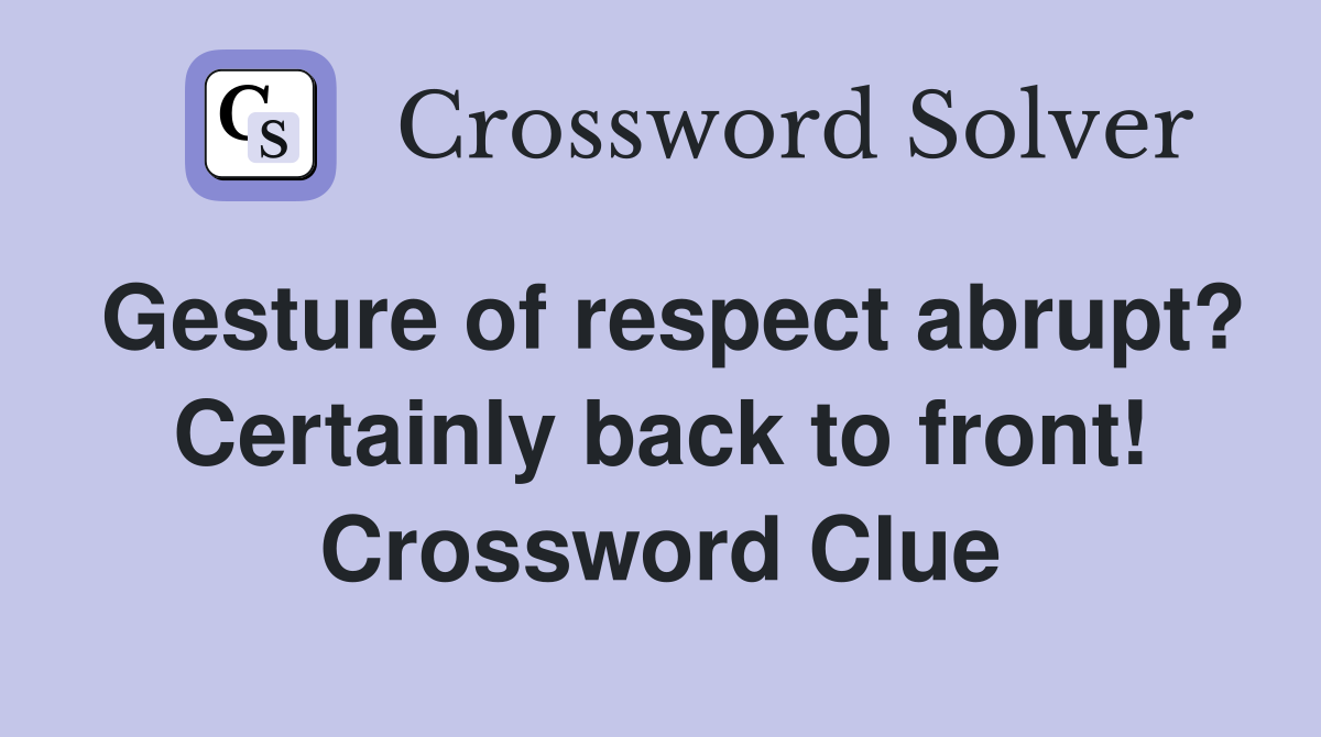 Gesture of respect abrupt? Certainly back to front! Crossword Clue