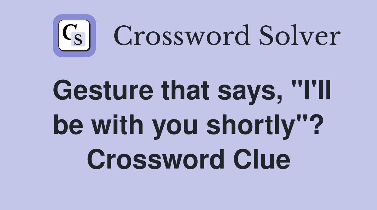 Gesture that says, "I'll be with you shortly"? Crossword Clue