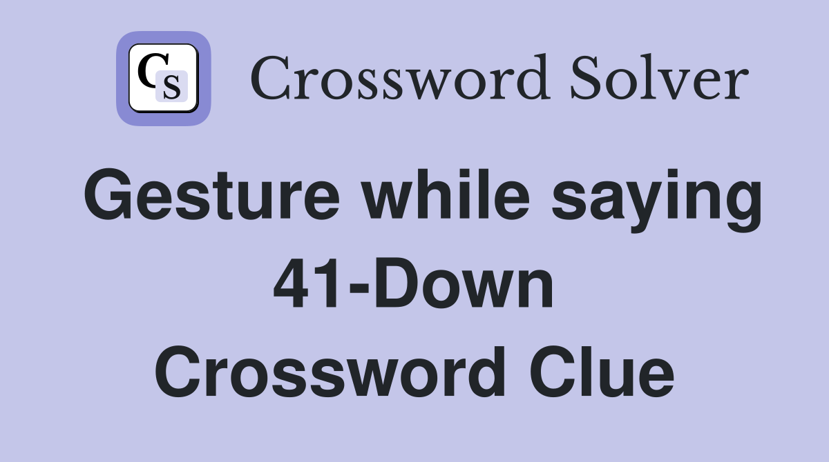 Gesture while saying 41-Down Crossword Clue