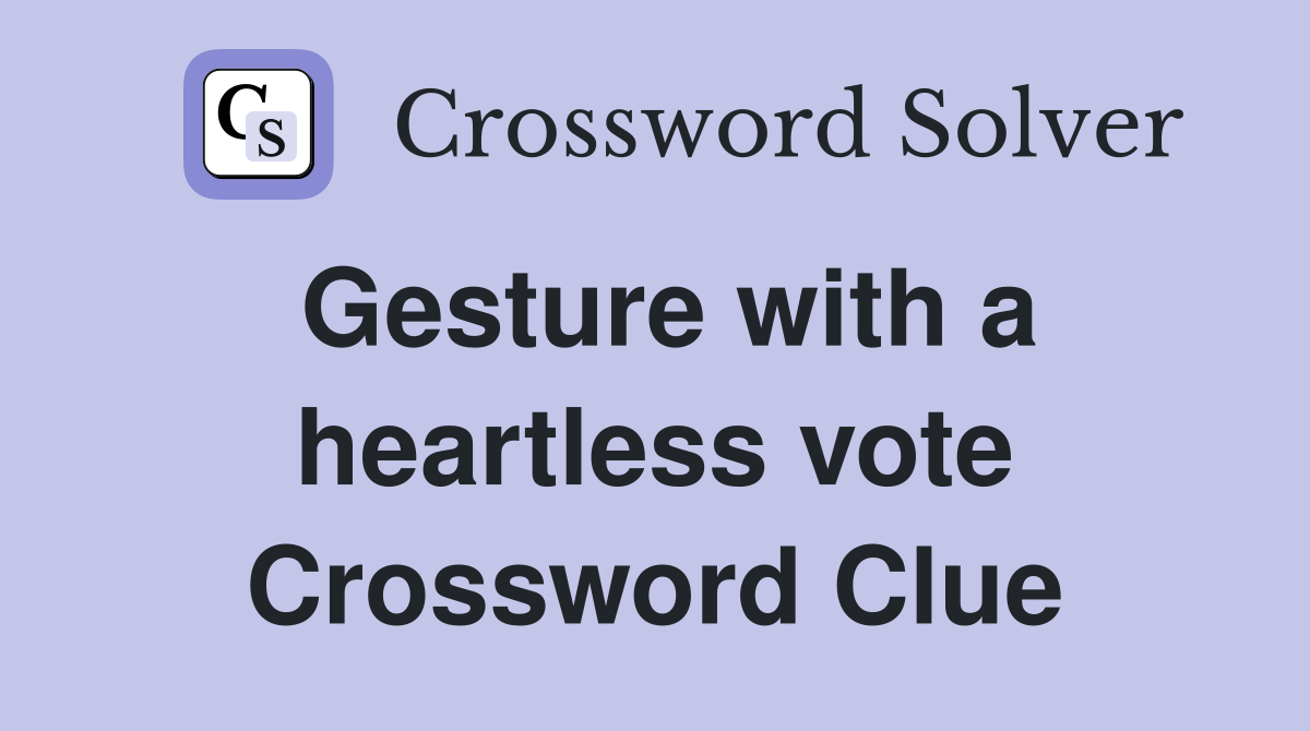 Gesture with a heartless vote Crossword Clue