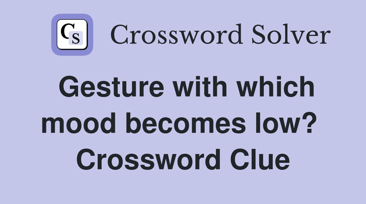 Gesture with which mood becomes low?  Crossword Clue