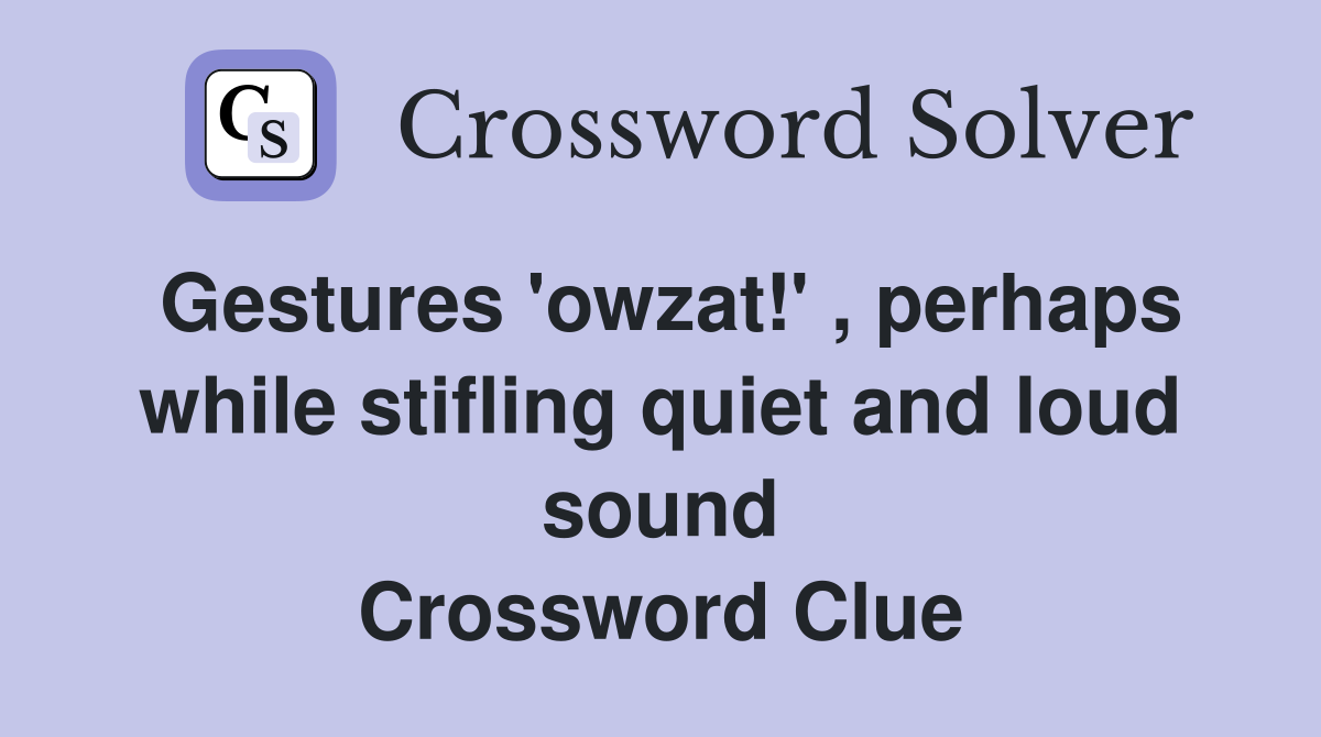 Gestures 'owzat!' , perhaps while stifling quiet and loud sound Crossword Clue