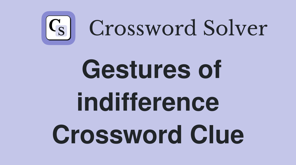 Gestures of indifference Crossword Clue