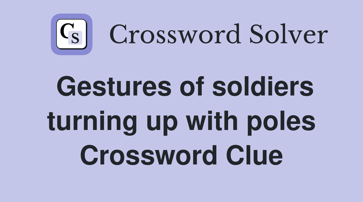 Gestures of soldiers turning up with poles Crossword Clue