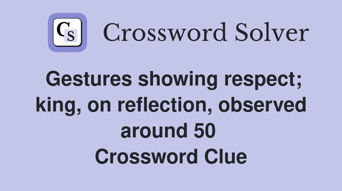Gestures showing respect; king, on reflection, observed around 50  Crossword Clue