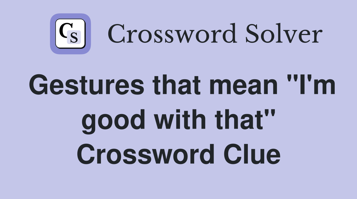 Gestures that mean "I'm good with that" Crossword Clue