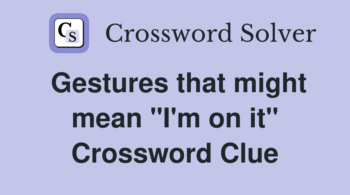 Gestures that might mean "I'm on it" Crossword Clue