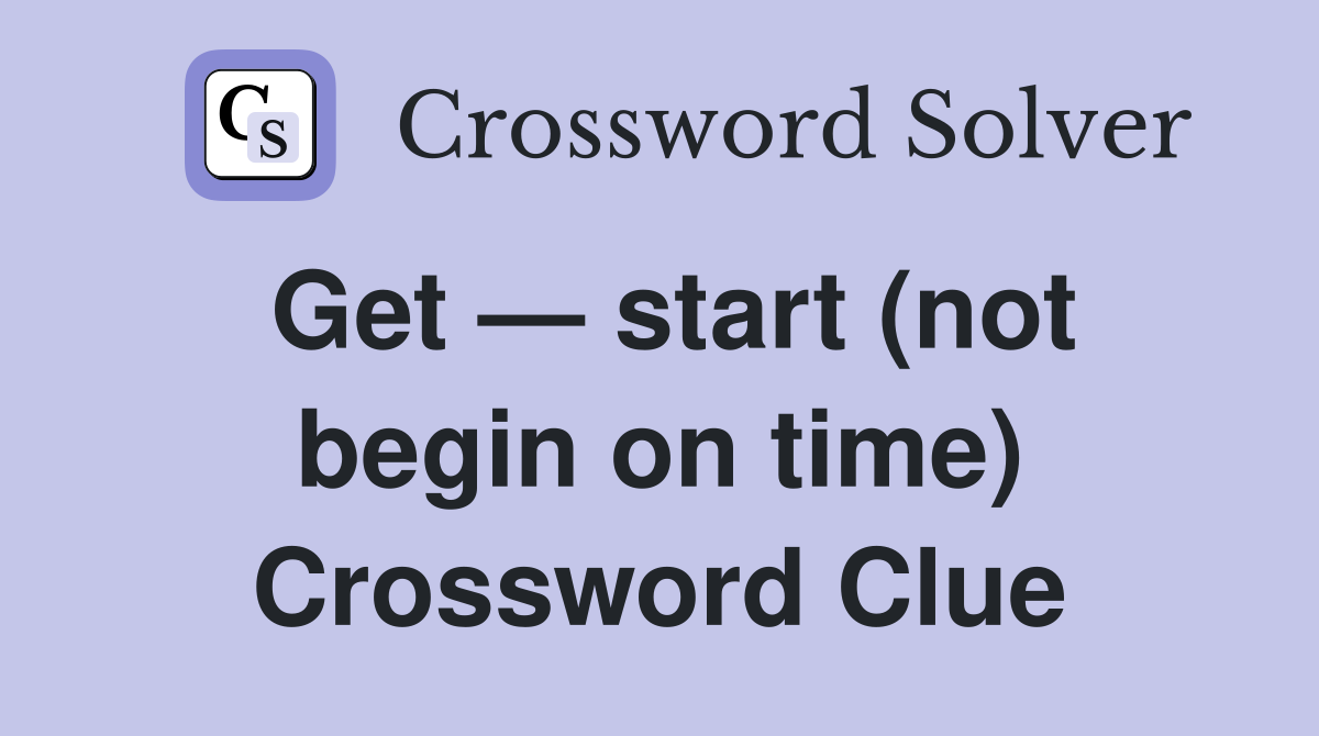 Get — start (not begin on time) Crossword Clue