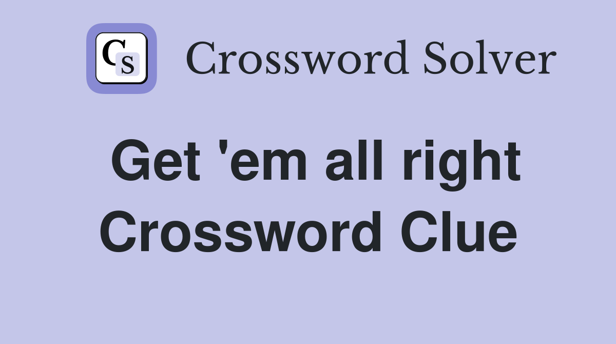 Get 'em all right Crossword Clue