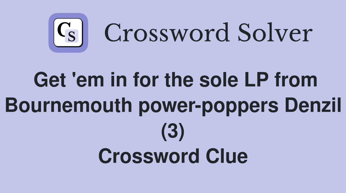 Get 'em in for the sole LP from Bournemouth power-poppers Denzil (3) Crossword Clue
