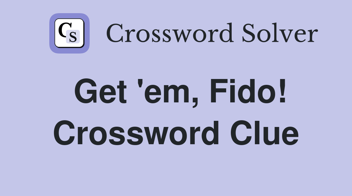 Get 'em, Fido! Crossword Clue