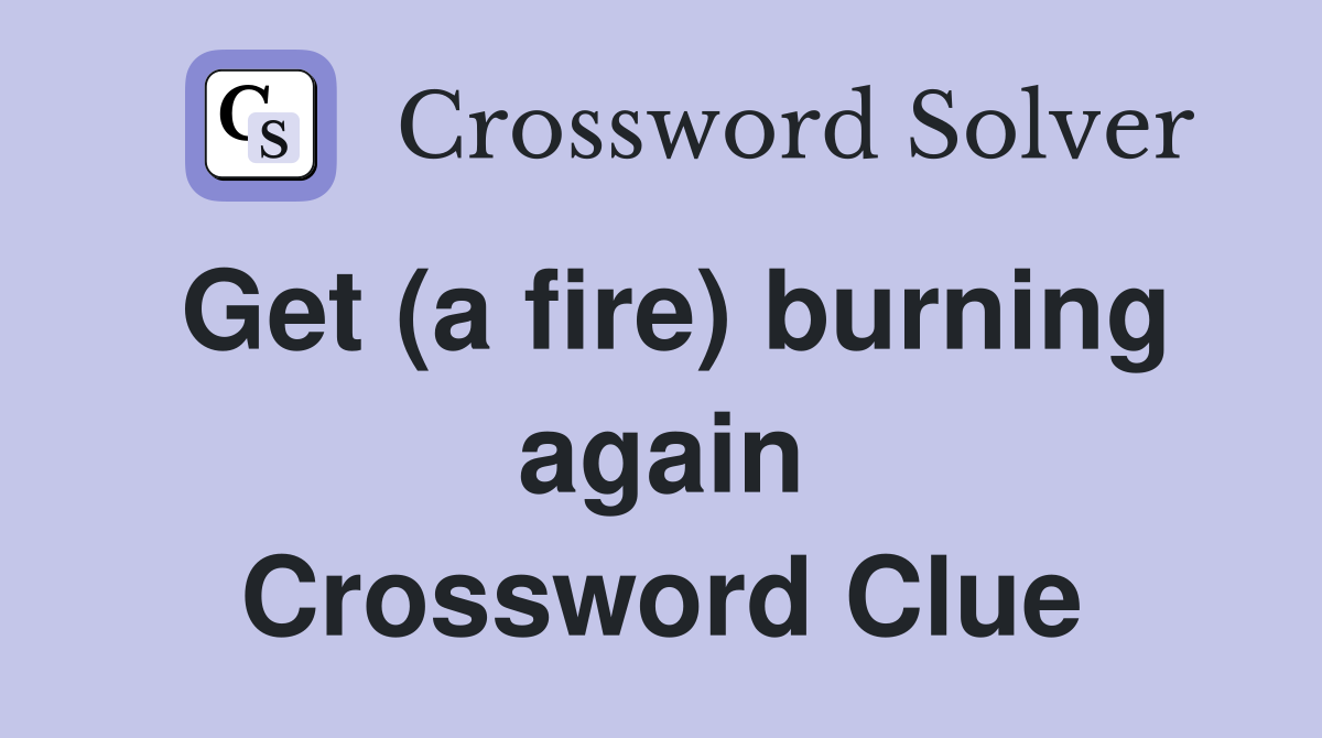 Get (a fire) burning again Crossword Clue
