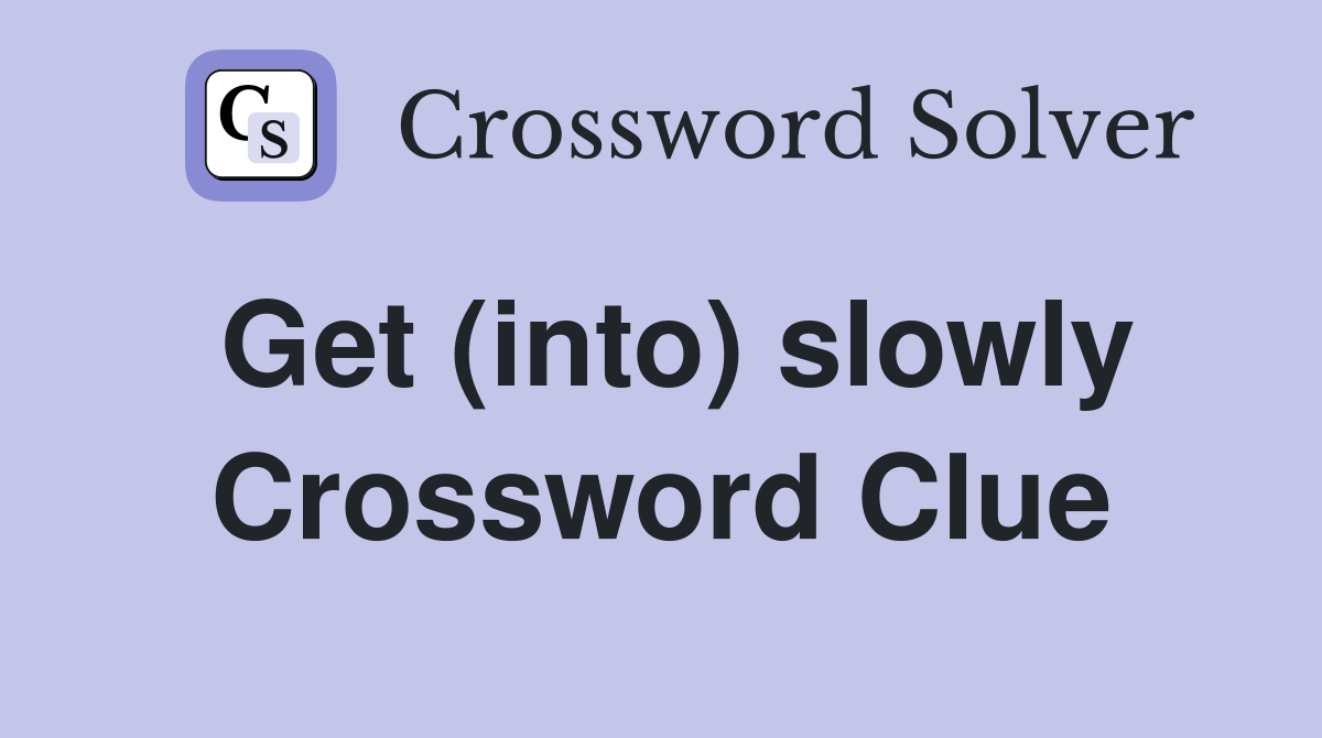 Get (into) slowly Crossword Clue