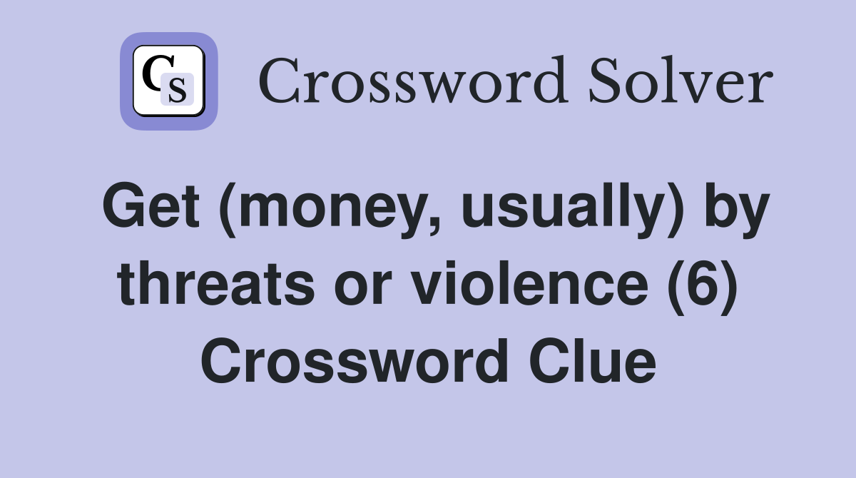 Get (money, usually) by threats or violence (6) Crossword Clue