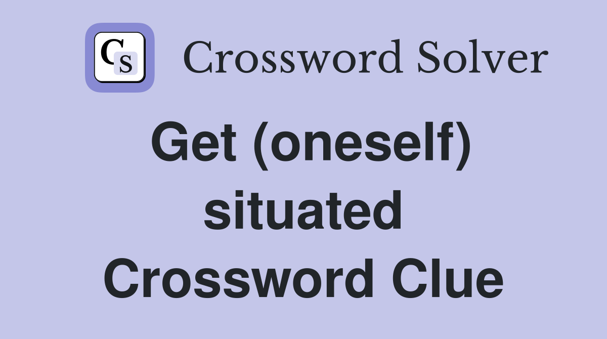 Get (oneself) situated Crossword Clue