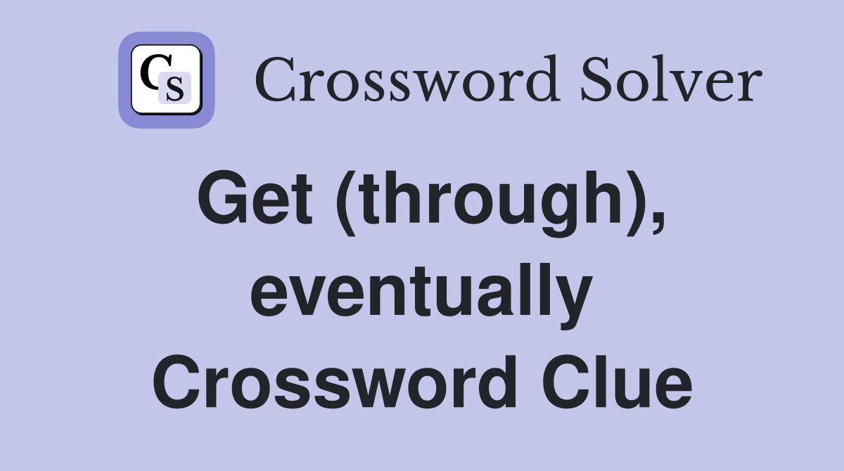 Get (through), eventually Crossword Clue