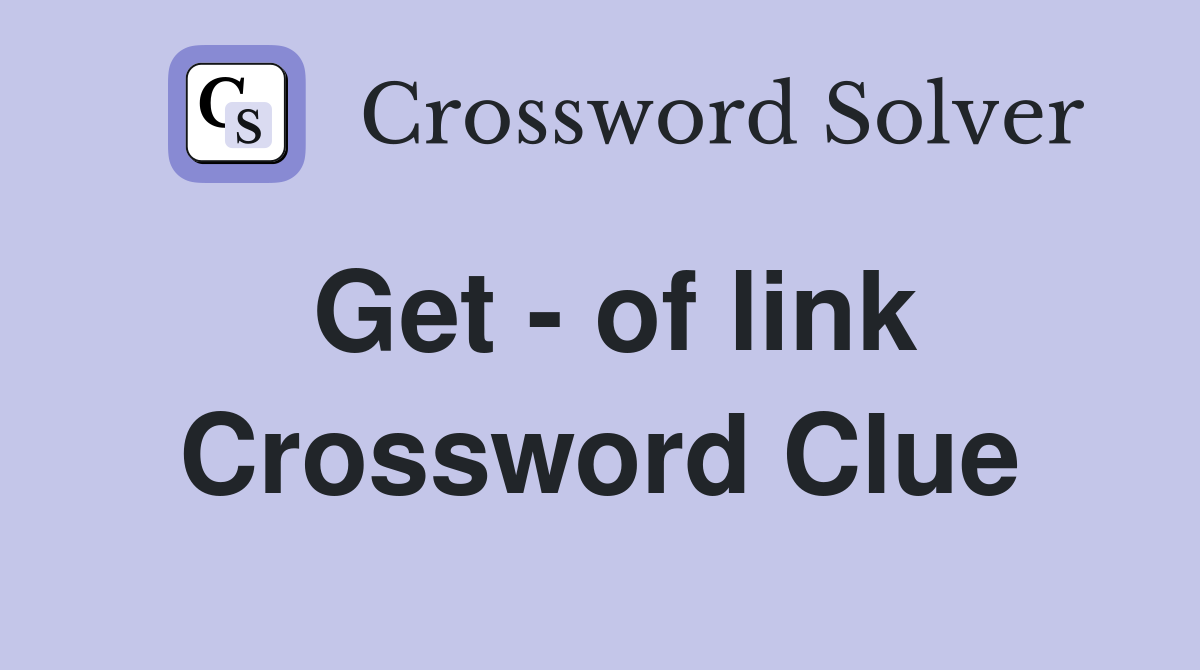 Get - of link Crossword Clue