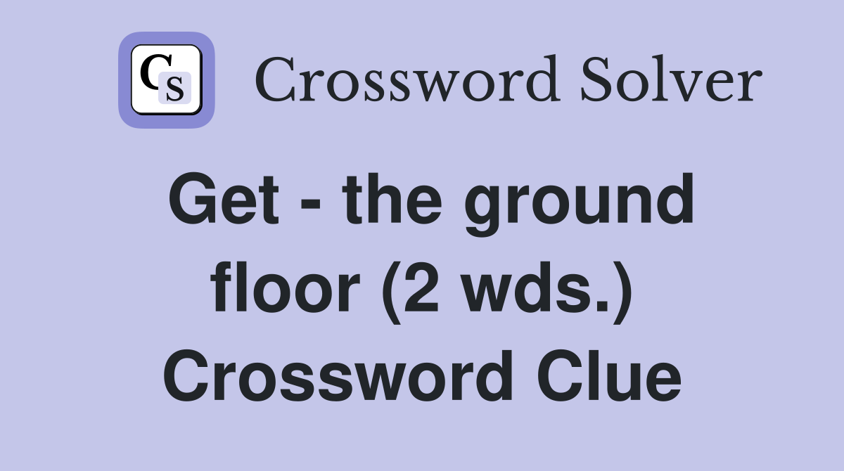 Get - the ground floor (2 wds.) Crossword Clue