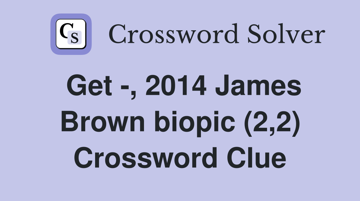 Get -, 2014 James Brown biopic (2,2) Crossword Clue