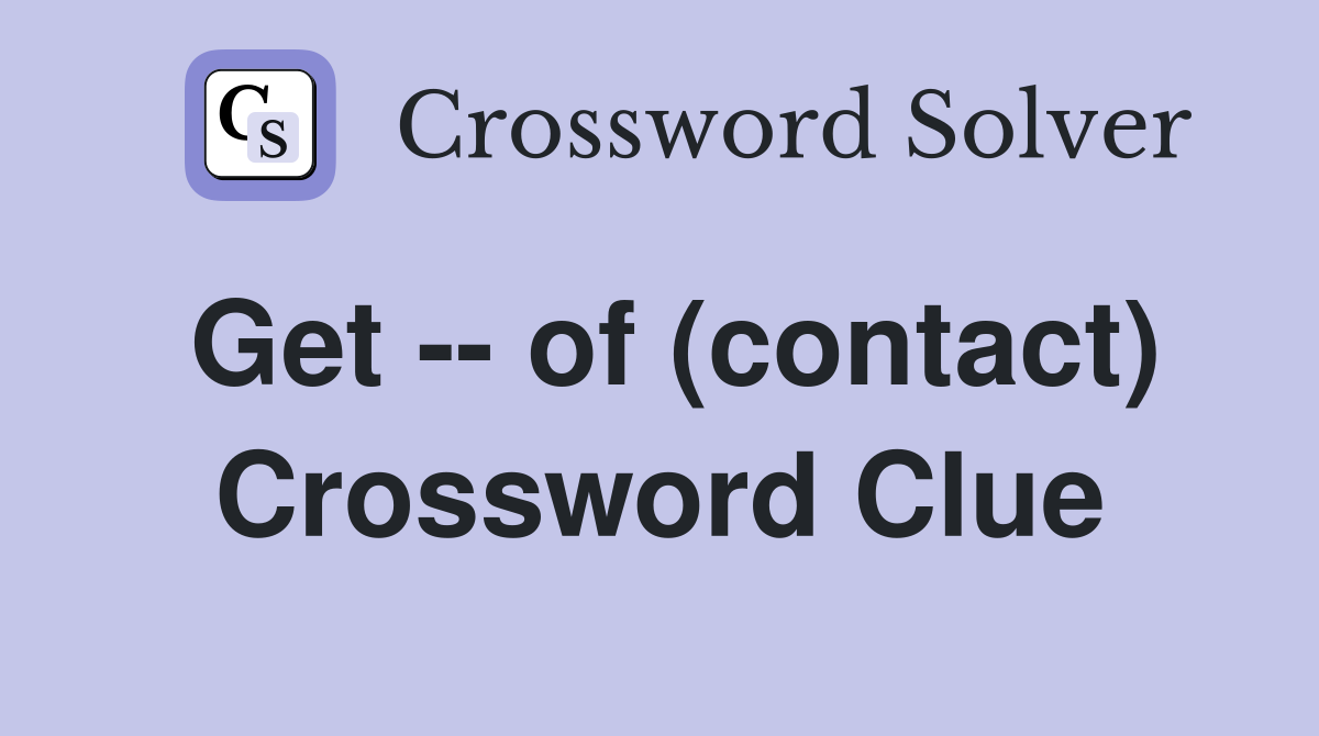 Get -- of (contact) Crossword Clue
