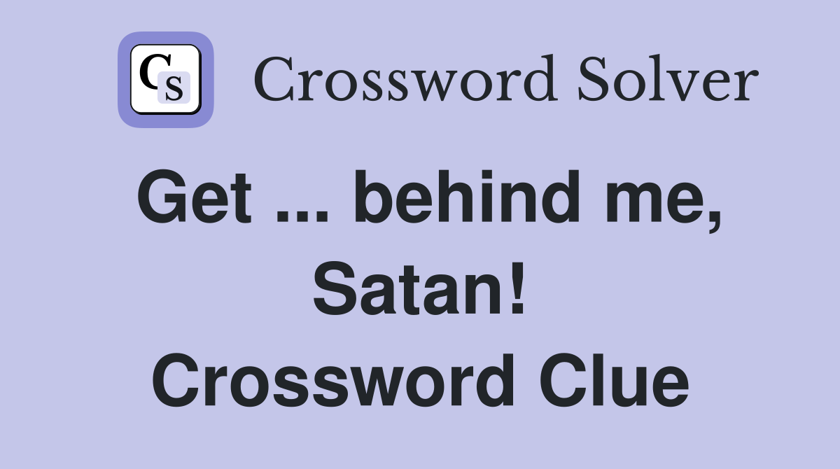 Get ... behind me, Satan! Crossword Clue