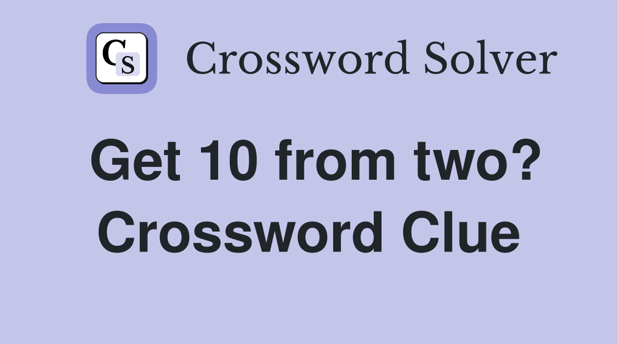 Get 10 from two? Crossword Clue