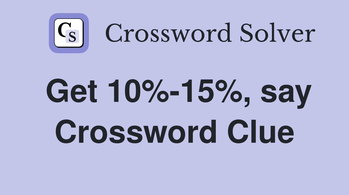 Get 10%-15%, say Crossword Clue