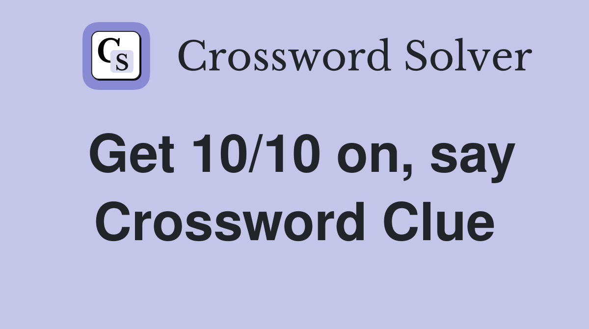 Get 10/10 on, say Crossword Clue