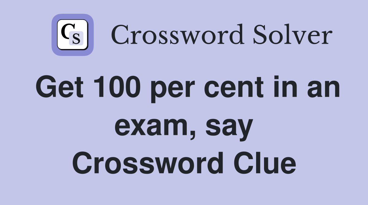 Get 100 per cent in an exam, say Crossword Clue