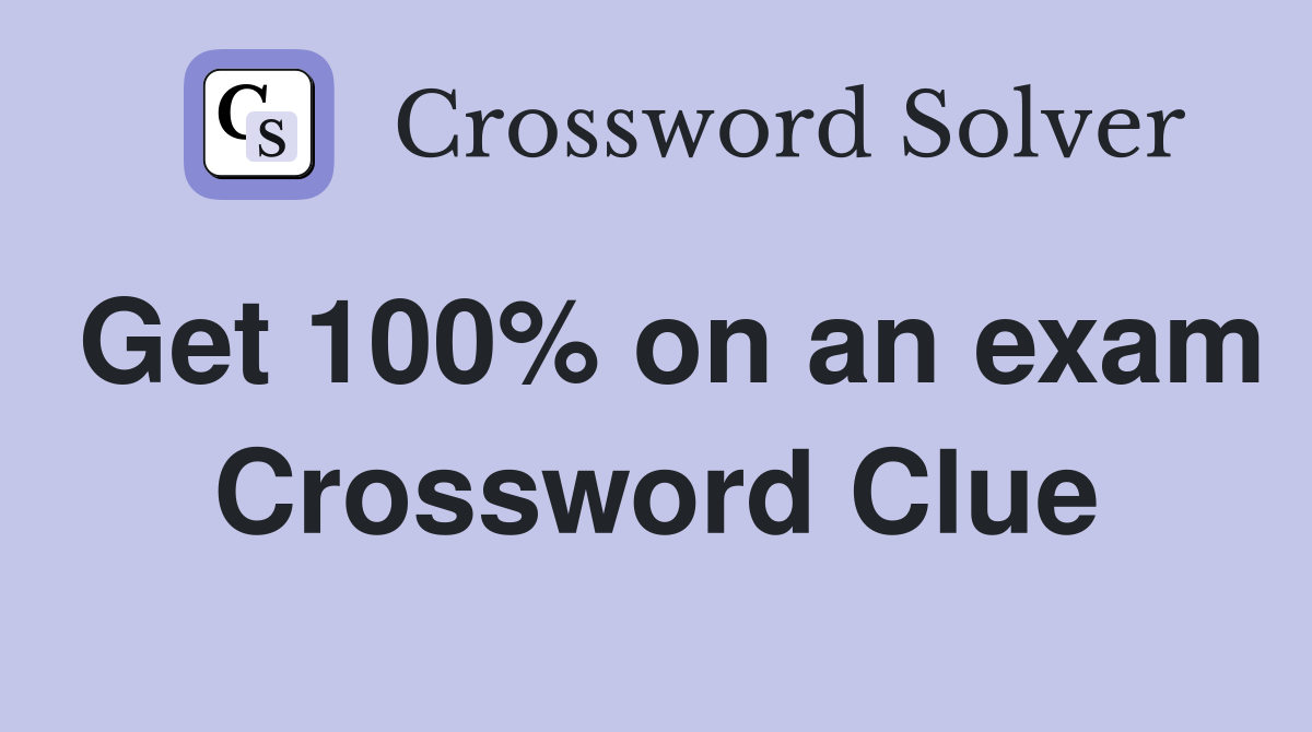 Get 100% on an exam Crossword Clue