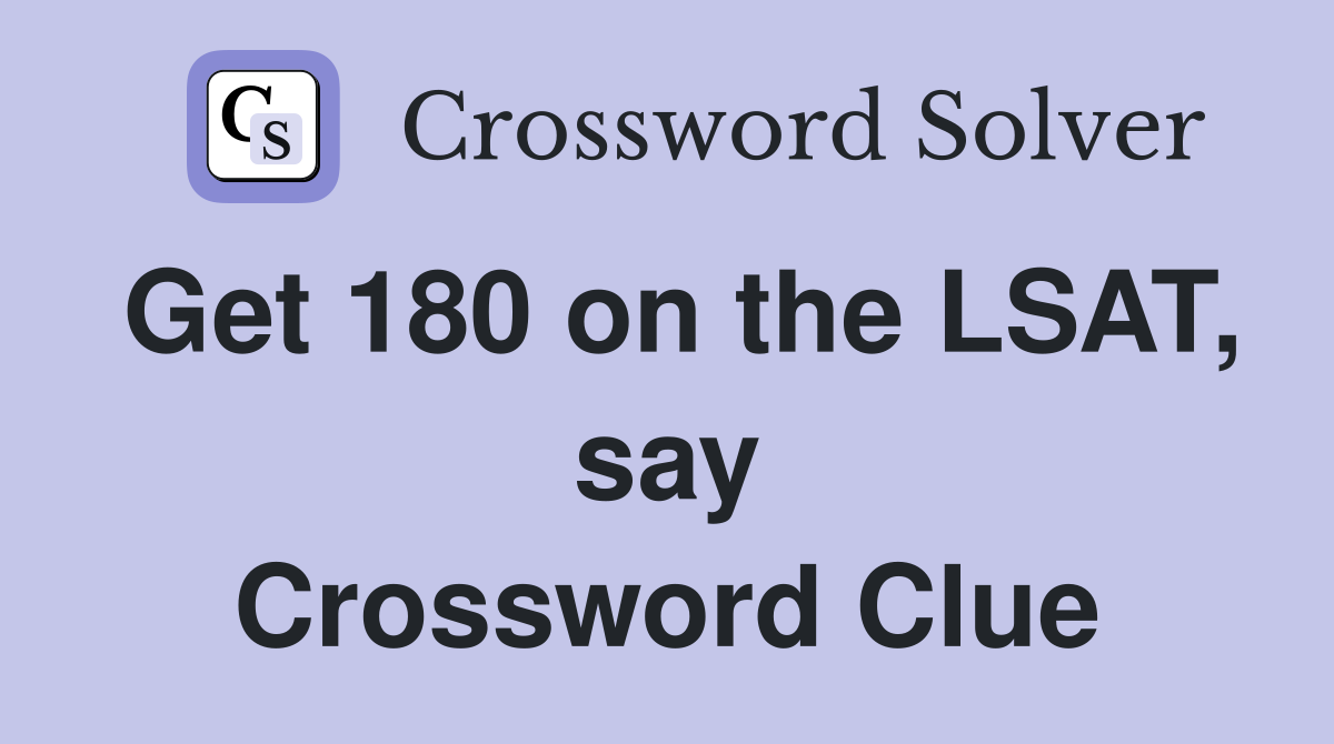 Get 180 on the LSAT, say Crossword Clue