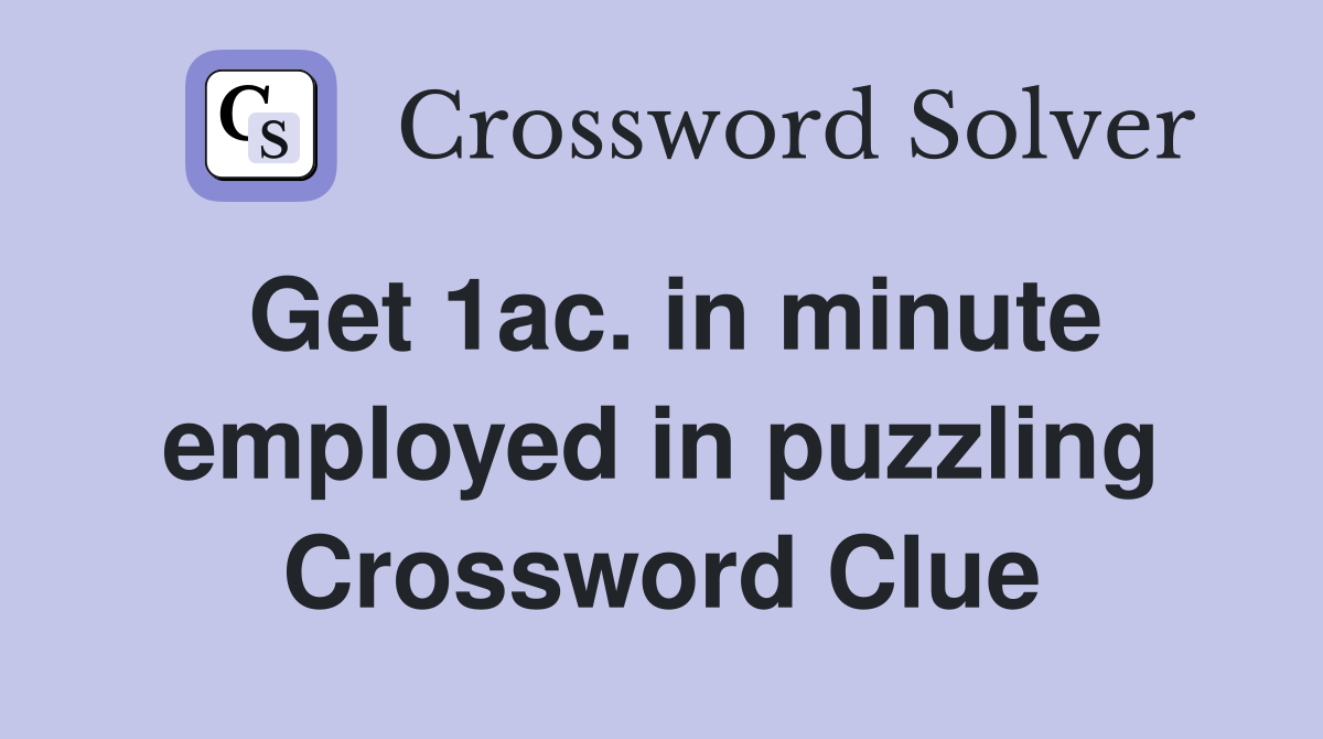 Get 1ac. in minute employed in puzzling Crossword Clue