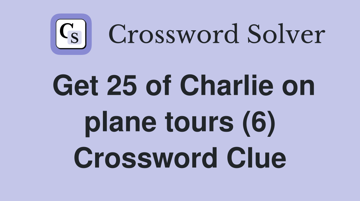 Get 25 of Charlie on plane tours (6) Crossword Clue