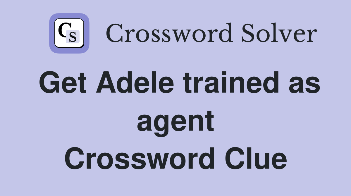 Get Adele trained as agent Crossword Clue