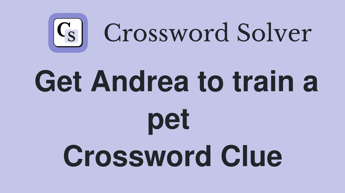 Get Andrea to train a pet  Crossword Clue