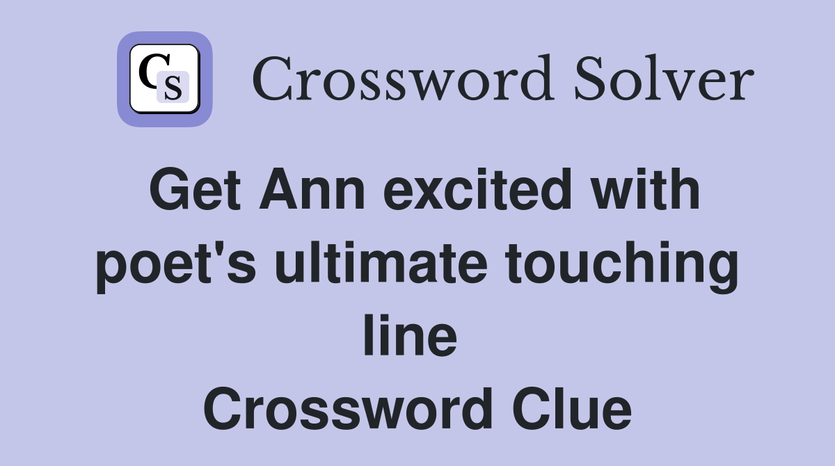 Get Ann excited with poet's ultimate touching line  Crossword Clue