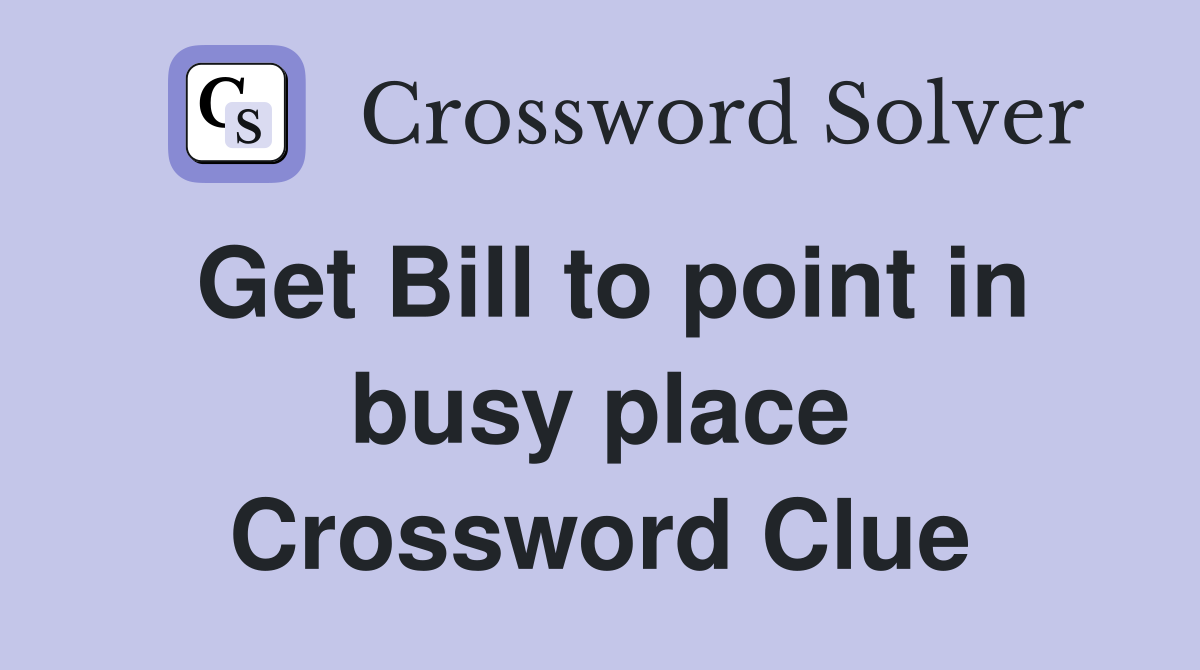 Get Bill to point in busy place Crossword Clue