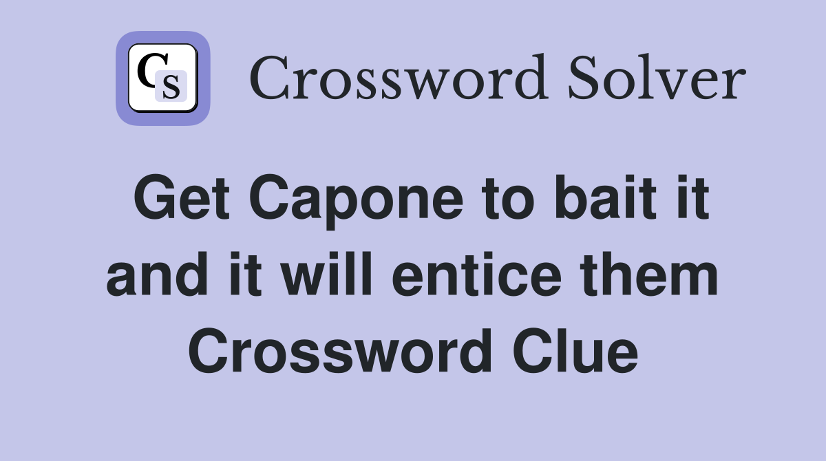 Get Capone to bait it and it will entice them Crossword Clue
