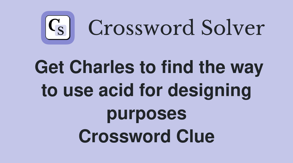 Get Charles to find the way to use acid for designing purposes Crossword Clue